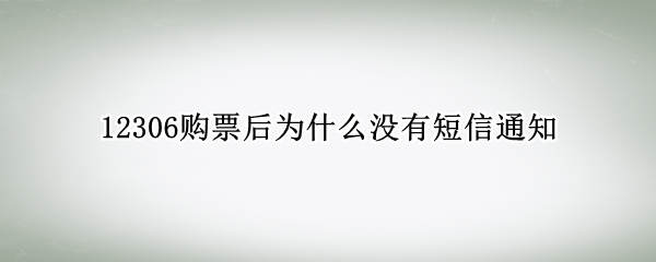 12306购票后为什么没有短信通知