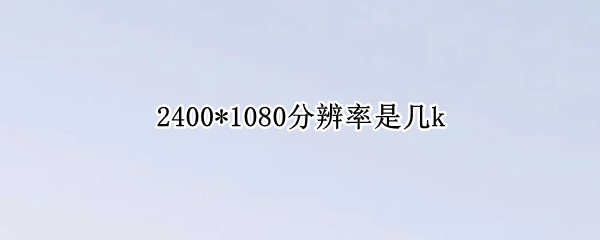 2400*1080分辨率是几k