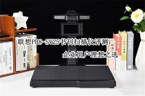 联想PB8-SV25书刊扫描仪评测：企业用户理想之选
