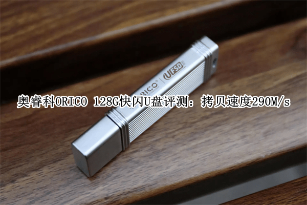 奥睿科ORICO 128G快闪U盘评测：拷贝速度290M/s