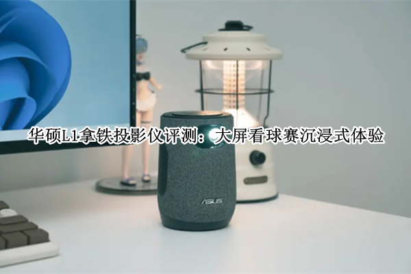 华硕L1拿铁投影仪评测：大屏看球赛沉浸式体验