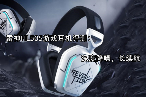 雷神HL505游戏耳机评测：深度降噪，长续航