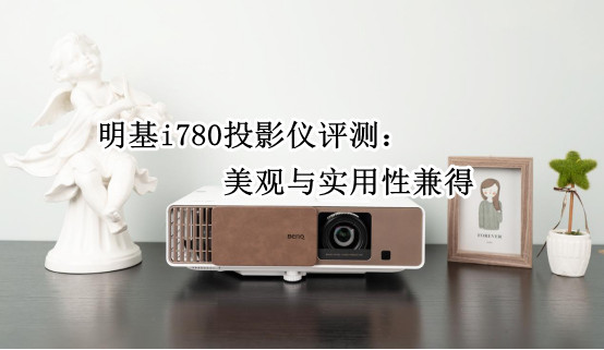 明基i780投影仪评测：美观与实用性兼得