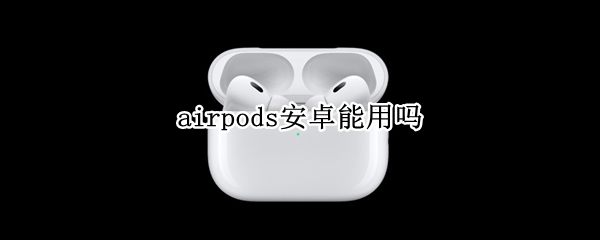 airpods安卓能用吗