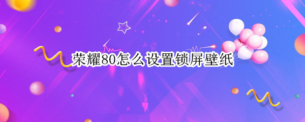 荣耀80怎么设置锁屏壁纸
