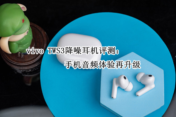 vivo TWS3降噪耳机评测：手机音频体验再升级