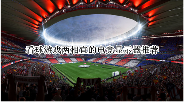 看球游戏两相宜的电竞显示器推荐