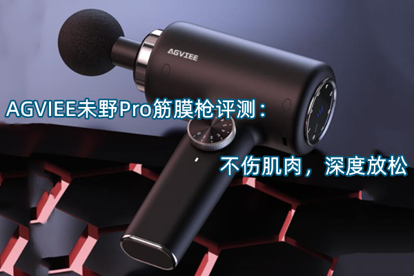 AGVIEE未野Pro筋膜枪评测：不伤肌肉，深度放松