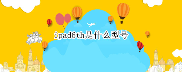 ipad6th是什么型号
