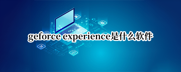geforce experience是什么软件