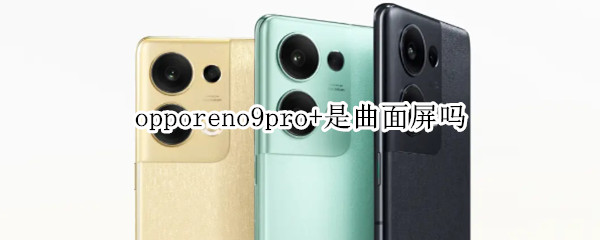 opporeno9pro+是曲面屏吗