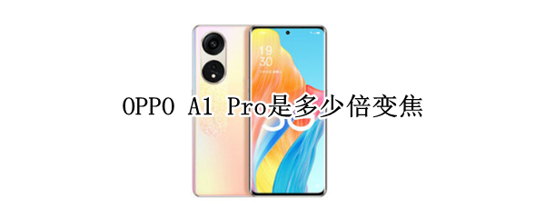 OPPO A1 Pro是多少倍变焦
