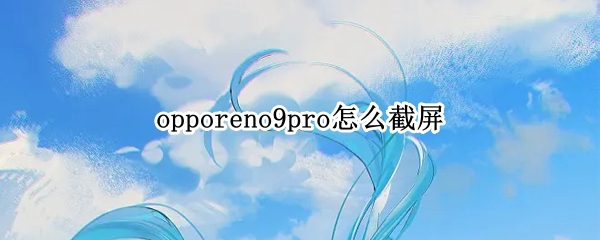 opporeno9pro怎么截屏