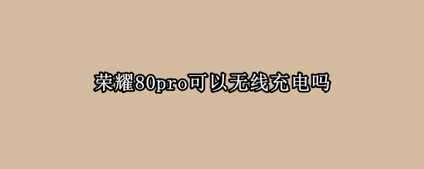 荣耀80pro可以无线充电吗