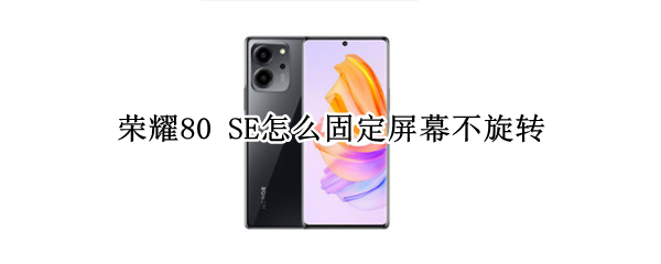 荣耀80 SE怎么固定屏幕不旋转