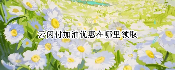 云闪付加油优惠在哪里领取