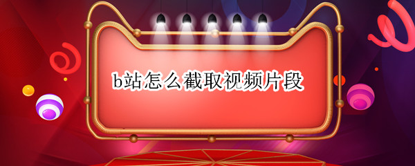 b站怎么截取视频片段