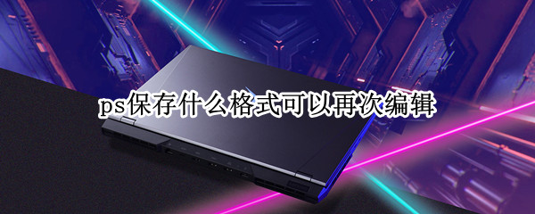 ps保存什么格式可以再次编辑