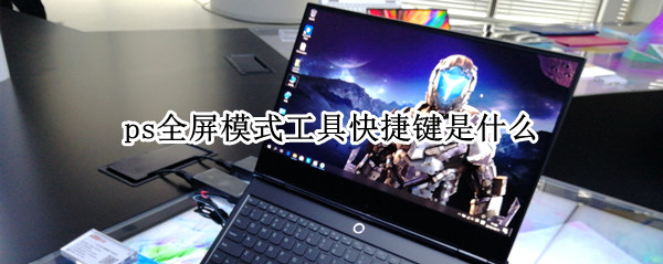 ps全屏模式工具快捷键是什么