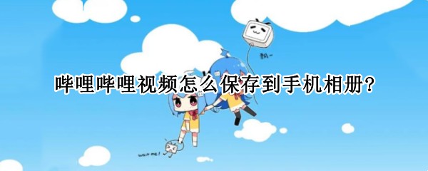 哔哩哔哩视频怎么保存到手机相册?