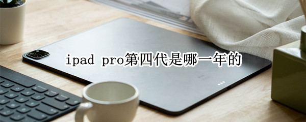 ipad pro第四代是哪一年的