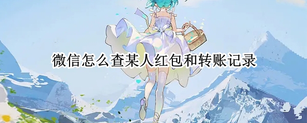 微信怎么查某人红包和转账记录