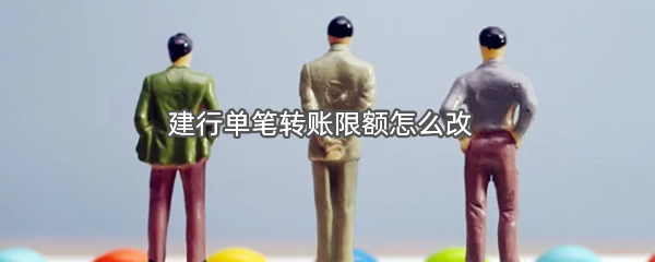 建行单笔转账限额怎么改