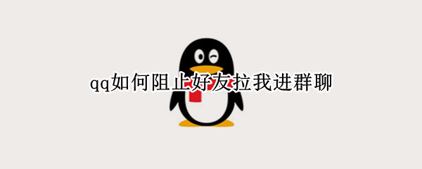 qq如何阻止好友拉我进群聊