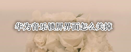 华为音乐锁屏界面怎么关掉