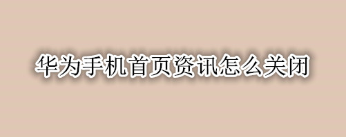 华为手机首页资讯怎么关闭