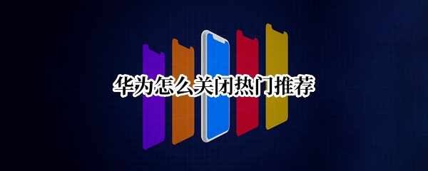 华为怎么关闭热门推荐