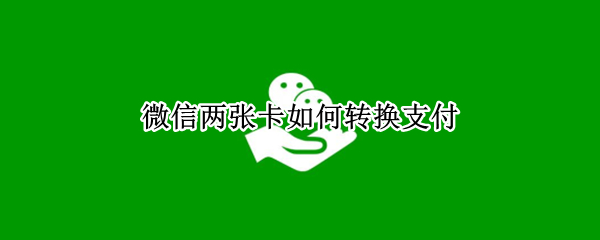 微信两张卡如何转换支付