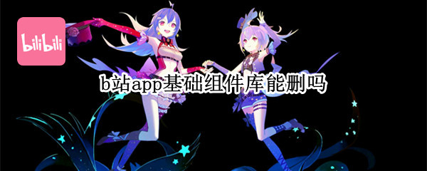 b站app基础组件库能删吗