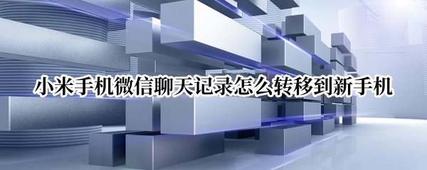 小米手机微信聊天记录怎么转移到新手机