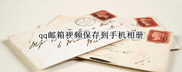 qq邮箱视频保存到手机相册