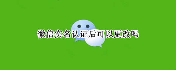 微信实名认证后可以更改吗