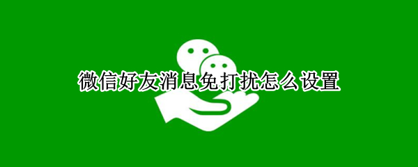 微信好友消息免打扰怎么设置