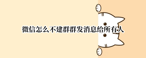 微信怎么不建群群发消息给所有人