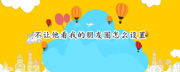 不让他看我的朋友圈怎么设置