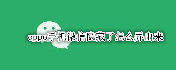oppo手机微信隐藏了怎么弄出来