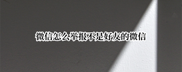 微信怎么举报不是好友的微信