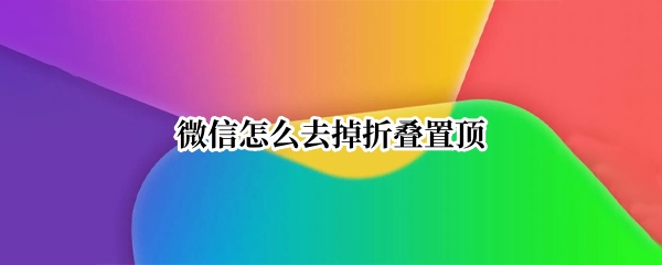 微信怎么去掉折叠置顶