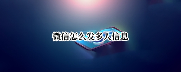 微信怎么发多人信息