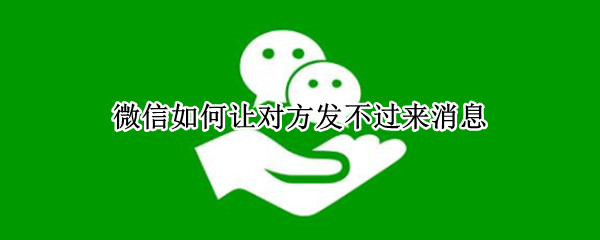 微信如何让对方发不过来消息