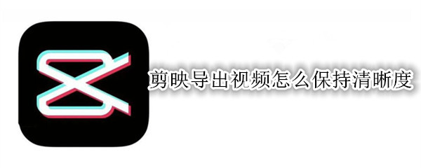 剪映导出视频怎么保持清晰度