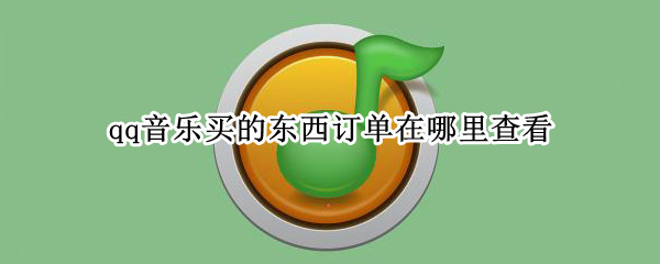 qq音乐买的东西订单在哪里查看