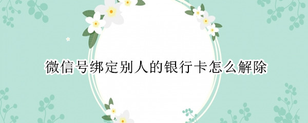 微信号绑定别人的银行卡怎么解除