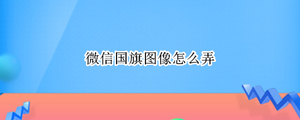 微信国旗图像怎么弄