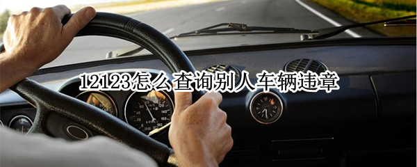 12123怎么查询别人车辆违章