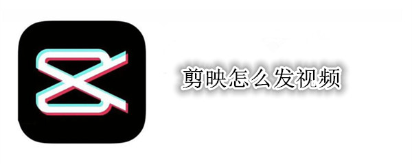 剪映怎么发视频